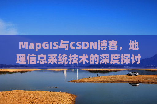 MapGIS与CSDN博客，地理信息系统技术的深度探讨